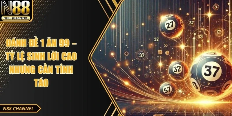 Đánh Đề 1 Ăn 99 – Tỷ Lệ Sinh Lời Cao Nhưng Cần Tỉnh Táo